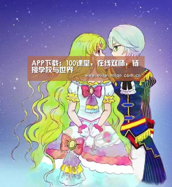 APP下载:100课堂,在线双师,链接学校与世界(图1) APP下载