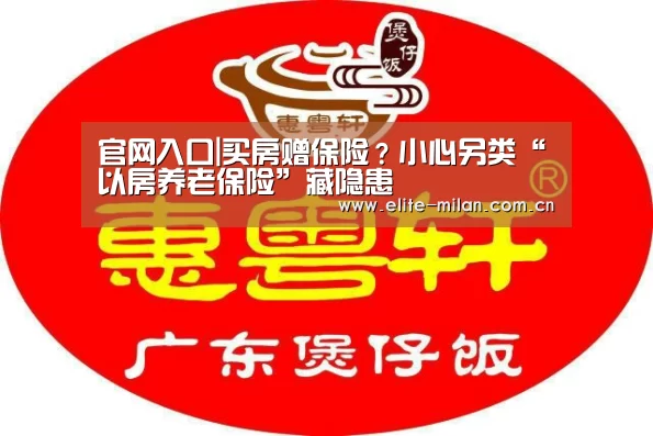 官网入口|买房赠保险?小心另类“以房养老保险”藏隐患(图4) 米兰体育