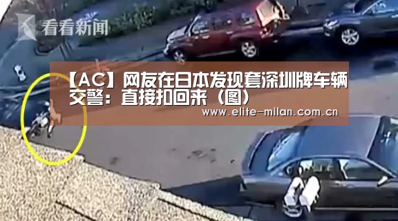 【AC】网友在日本发现套深圳牌车辆 交警:直接扣回来(图)(图3) 米兰体育