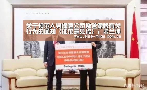 关于规范人身保险公司赠送保险有关行为的通知(征求意见稿):米兰体育(图2) 关于规范人身保险公司赠送保险有关行为的通知(征求意见稿):米兰体育(图2)