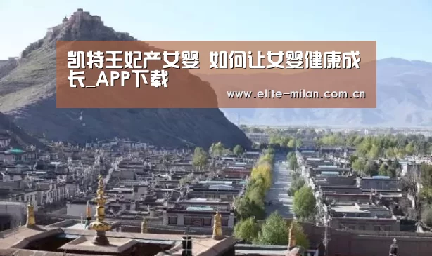 凯特王妃产女婴 如何让女婴健康成长_APP下载(图4) 米兰体育