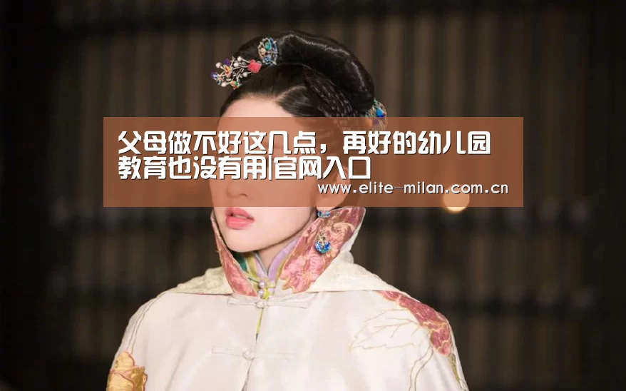 父母做不好这几点,再好的幼儿园教育也没有用|官网入口(图2) APP下载