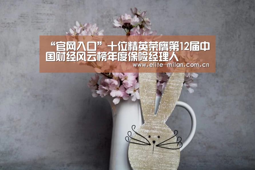 “官网入口”十位精英荣膺第12届中国财经风云榜年度保险经理人(图1) APP下载