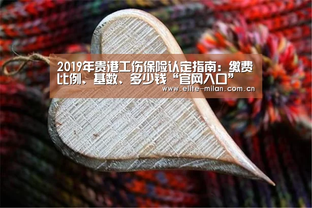 2019年贵港工伤保险认定指南：缴费比例、基数、多少钱“官网入口”(图3)